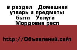  в раздел : Домашняя утварь и предметы быта » Услуги . Мордовия респ.